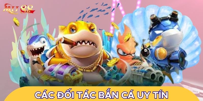 Các đối tác của sảnh bắn cá đều uy tín